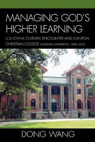 Cover image for Managing God's Higher Learning: U.S.-China Cultural Encounter and Canton Christian College (Lingnan University), 1888-1952