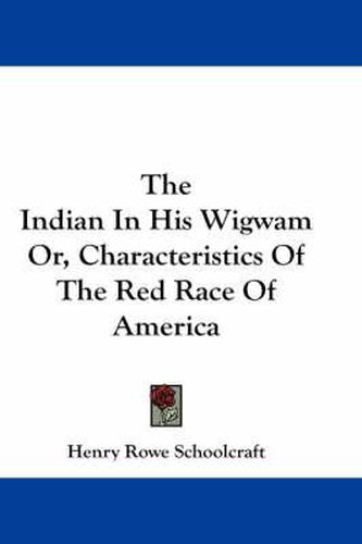 Cover image for The Indian in His Wigwam Or, Characteristics of the Red Race of America