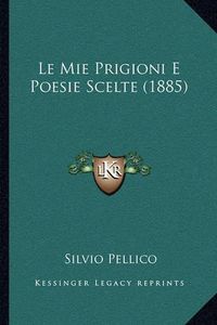 Cover image for Le Mie Prigioni E Poesie Scelte (1885)