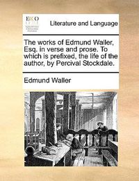 Cover image for The Works of Edmund Waller, Esq. in Verse and Prose. to Which Is Prefixed, the Life of the Author, by Percival Stockdale.