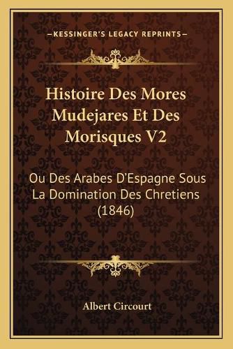 Cover image for Histoire Des Mores Mudejares Et Des Morisques V2: Ou Des Arabes D'Espagne Sous La Domination Des Chretiens (1846)