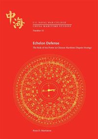 Cover image for Echelon Defense: The Role of Sea Power in Chinese Maritime Dispute Strategy: The Role of Sea Power in Chinese Maritime Dispute Strategy