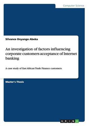 Cover image for An investigation of factors influencing corporate customers acceptance of Internet banking: A case study of East African Trade Finance customers