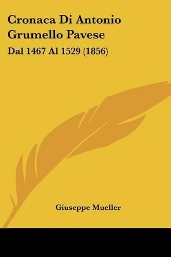 Cronaca Di Antonio Grumello Pavese: Dal 1467 Al 1529 (1856)