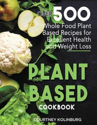 Cover image for Plant-Based Cookbook: Over 500 Whole Food Plant-Based Recipes for Excellent Health and Weight Loss