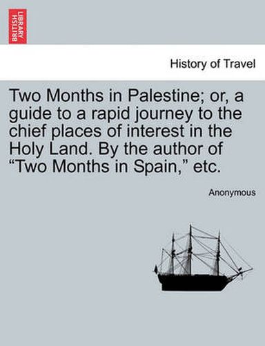 Cover image for Two Months in Palestine; Or, a Guide to a Rapid Journey to the Chief Places of Interest in the Holy Land. by the Author of Two Months in Spain, Etc.