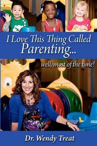 Cover image for I Love This Thing Called Parenting...Well, MOST of the Time