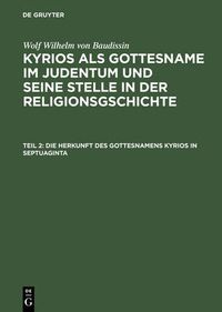 Cover image for Kyrios als Gottesname im Judentum und seine Stelle in der Religionsgschichte, Teil 2, Die Herkunft des Gottesnamens Kyrios in Septuaginta