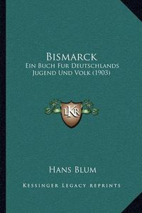 Cover image for Bismarck: Ein Buch Fur Deutschlands Jugend Und Volk (1903)