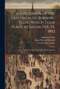 Cover image for A Discussion of the Explosion of Burning Fluid Which Took Place at Salem, Feb. 24, 1852