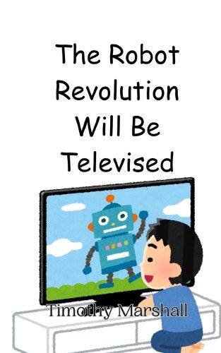 Cover image for The Robot Revolution Will Be Televised
