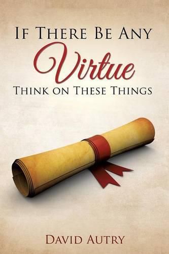 Cover image for If There Be Any Virtue Think on These Things