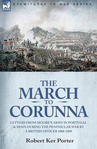 The March to Corunna: Letters from Moore's Army in Portugal and Spain During the Peninsular War by a British Officer 1808-1809