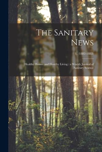 Cover image for The Sanitary News: Healthy Homes and Healthy Living: a Weekly Journal of Sanitary Science; 1, (1882-1883)