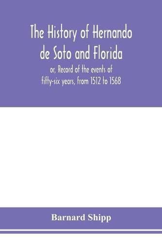 Cover image for The history of Hernando de Soto and Florida; or, Record of the events of fifty-six years, from 1512 to 1568