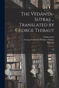 Cover image for The Vedanta-sutras ... Translated by George Thibaut