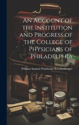 Cover image for An Account of the Institution and Progress of the College of Physicians of Philadelphia