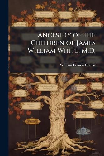 Cover image for Ancestry of the Children of James William White, M.D.
