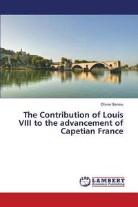 Cover image for The Contribution of Louis VIII to the advancement of Capetian France