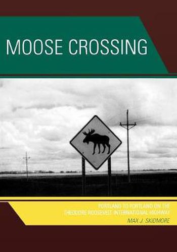 Cover image for Moose Crossing: Portland to Portland on the Theodore Roosevelt International Highway