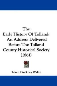 Cover image for The Early History of Tolland: An Address Delivered Before the Tolland County Historical Society (1861)