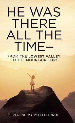 Cover image for He Was There All the Time--: From the Lowest Valley to the Mountain Top!