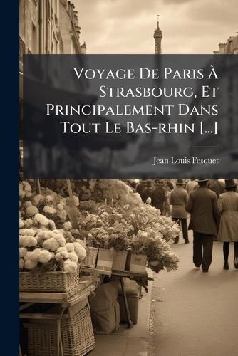 Cover image for Voyage de Paris Strasbourg, Et Principalement Dans Tout Le Bas-Rhin [...]
