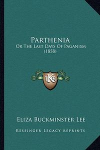 Cover image for Parthenia Parthenia: Or the Last Days of Paganism (1858) or the Last Days of Paganism (1858)