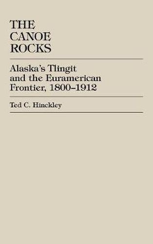 Cover image for The Canoe Rocks: Alaska's Tlingit and the Euramerican Frontier, 1800-1912