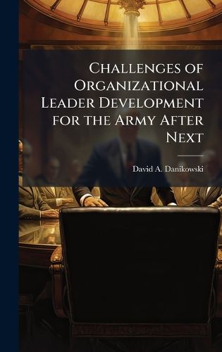 Cover image for Challenges of Organizational Leader Development for the Army After Next