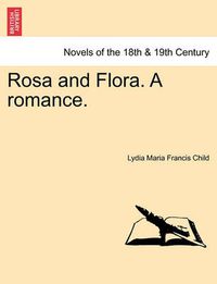 Cover image for Rosa and Flora. a Romance. Vol. I