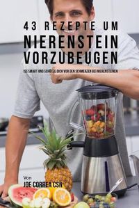 Cover image for 43 Rezepte um Nierenstein vorzubeugen: Iss smart und schutze dich vor den Schmerzen bei Nierensteinen