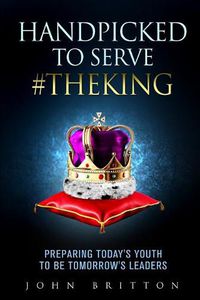 Cover image for Handpicked to Serve #TheKing: Preparing Today's Youth to be Tomorrow's Leaders