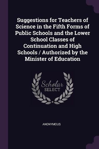 Cover image for Suggestions for Teachers of Science in the Fifth Forms of Public Schools and the Lower School Classes of Continuation and High Schools / Authorized by the Minister of Education