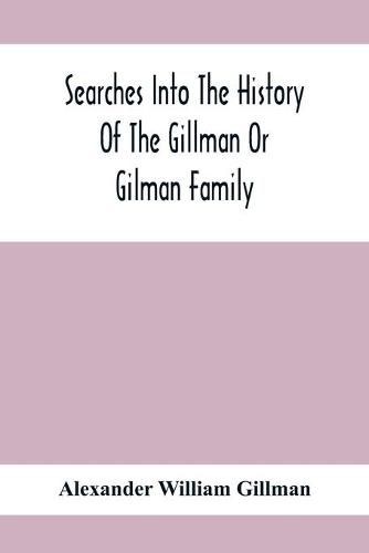 Cover image for Searches Into The History Of The Gillman Or Gilman Family: Including The Various Branches In England, Ireland, America And Belgium