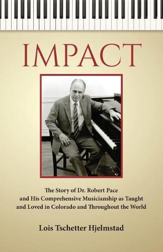 Cover image for Impact: The Story of Dr. Robert Pace and His Comprehensive Musicianship as Taught and Loved in Colorado and Throughout the World