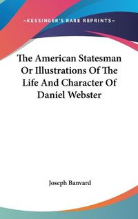 Cover image for The American Statesman Or Illustrations Of The Life And Character Of Daniel Webster