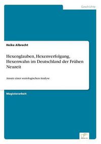 Cover image for Hexenglauben, Hexenverfolgung, Hexenwahn im Deutschland der Fruhen Neuzeit: Ansatz einer soziologischen Analyse