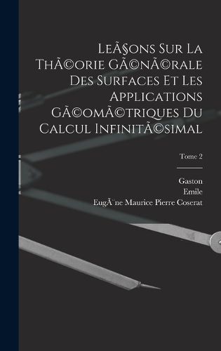 Cover image for Lecons sur la thA(c)orie gA(c)nA(c)rale des surfaces et les applications gA(c)omA(c)triques du calcul infinitA(c)simal; Tome 2
