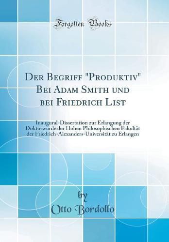 Cover image for Der Begriff  produktiv  Bei Adam Smith Und Bei Friedrich List: Inaugural-Dissertation Zur Erlangung Der Doktorw rde Der Hohen Philosophischen Fakult t Der Friedrich-Alexanders-Universit t Zu Erlangen (Classic Reprint)