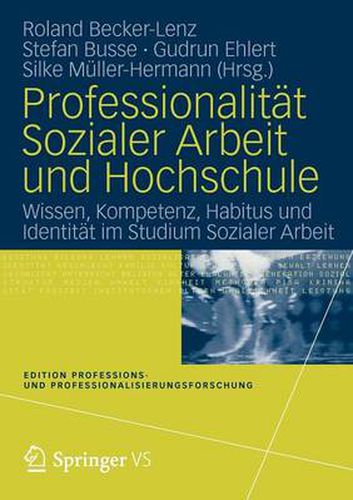 Professionalitat Sozialer Arbeit und Hochschule: Wissen, Kompetenz, Habitus und Identitat im Studium Sozialer Arbeit