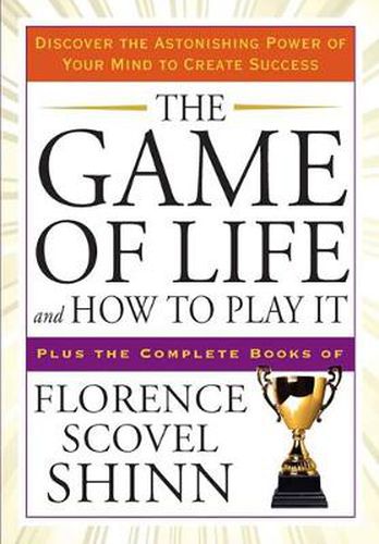 The Game of Life and How to Play it: Discover the Astonishing Power of Your Mind to Create Success Plus the Complete Books of Florence Scovel Shinn