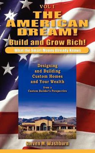 Cover image for The American Dream! Build and Grow Rich! What the Smart Money Already: Designing and Building Custom Homes and Your Wealth from a Custom Builder's Pe