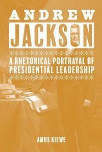 Cover image for Andrew Jackson: A Rhetorical Portrayal of Presidential Leadership