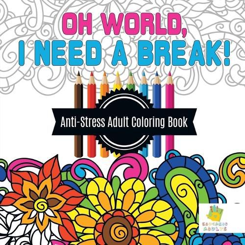 Cover image for Oh World, I Need a Break! Anti-Stress Adult Coloring Book