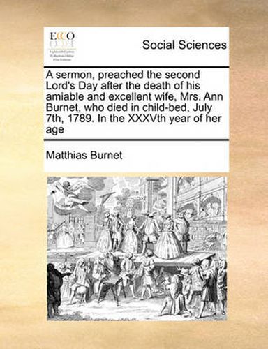 Cover image for A Sermon, Preached the Second Lord's Day After the Death of His Amiable and Excellent Wife, Mrs. Ann Burnet, Who Died in Child-Bed, July 7th, 1789. in the Xxxvth Year of Her Age