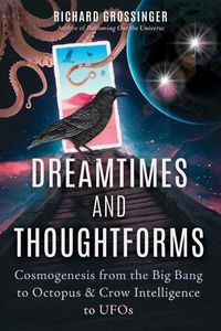 Cover image for Dreamtimes and Thoughtforms: Cosmogenesis from the Big Bang to Octopus and Crow Intelligence to UFOs