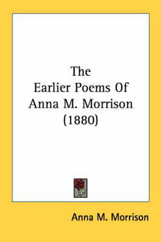 Cover image for The Earlier Poems of Anna M. Morrison (1880)