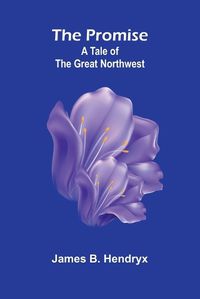 Cover image for The Promise; A Tale of the Great Northwest