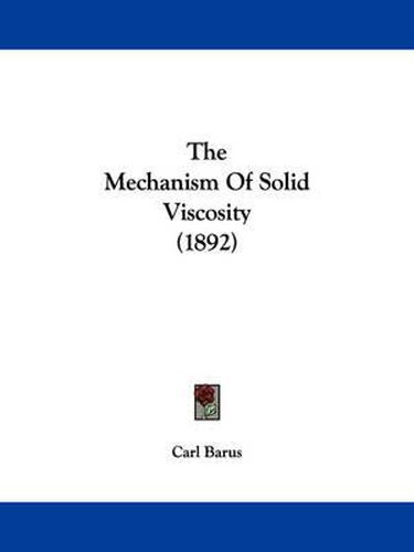 Cover image for The Mechanism of Solid Viscosity (1892)